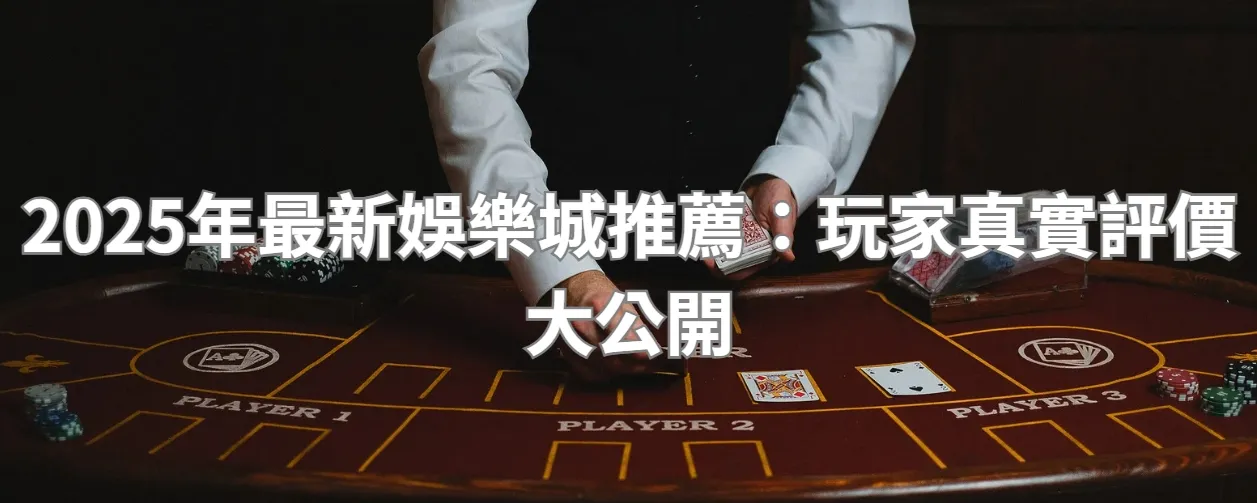 2025年最新娛樂城推薦：玩家真實評價大公開